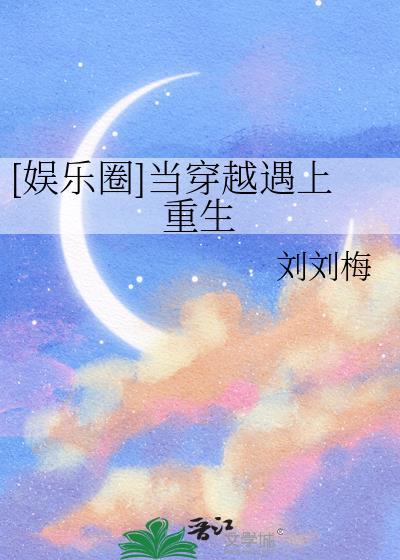 娱乐圈当穿越遇上重生百度