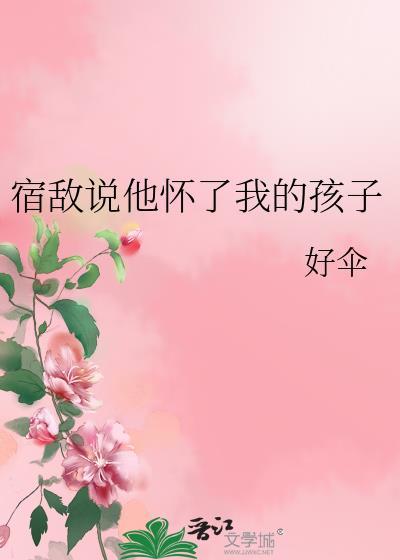 宿敌说他怀了我的孩子番外txt