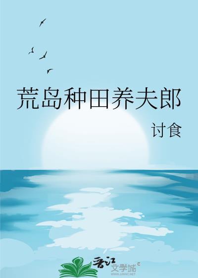 荒岛种田养夫郎全文阅读无弹窗笔趣阁