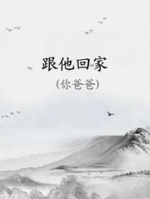 跟他回家by你爸爸百度