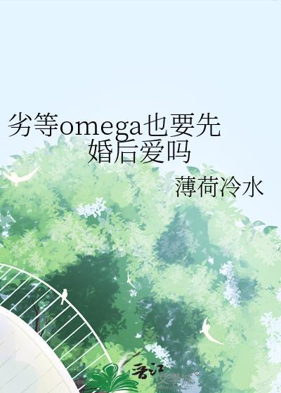 劣等omega也要先婚后爱吗txt百度