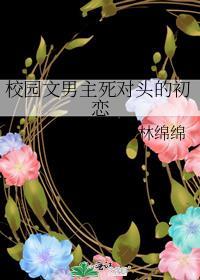 校园文男主死对头初恋林绵绵