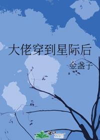 大佬穿到星际后17章