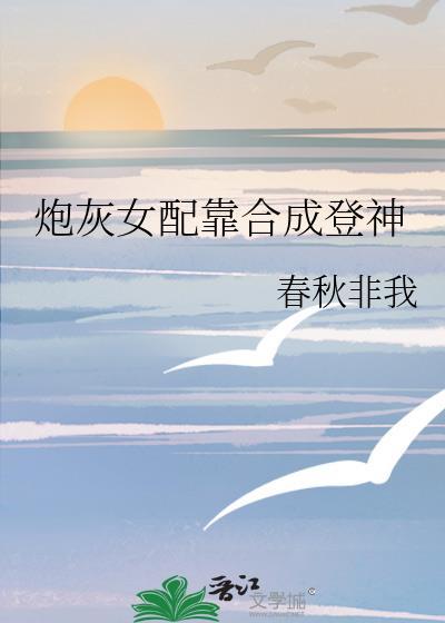 炮灰女配靠合成登神免费阅读