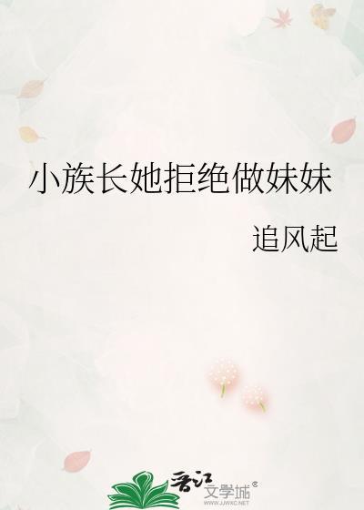 小族长她拒绝做妹妹笔趣阁最新章节更新时间