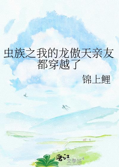 虫族之我的龙傲天亲友都穿越了免费阅读