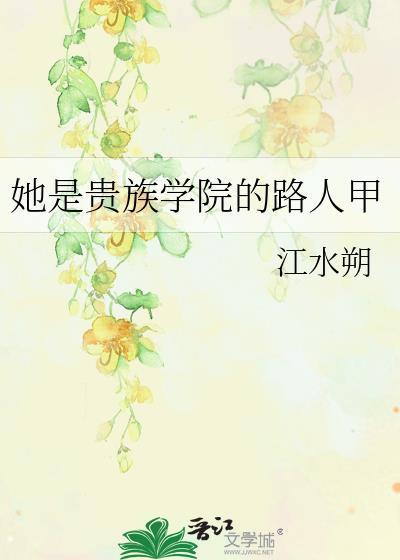 她是贵族学院的路人甲 江水朔 免费