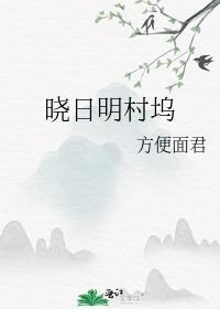 晓日明村坞最新章节更新情况