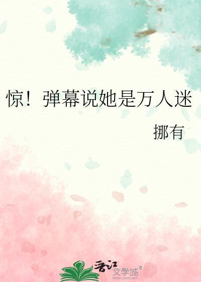 惊!弹幕说她是万人迷晋江