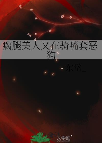 瘸腿美人恢复后渣攻火葬场了