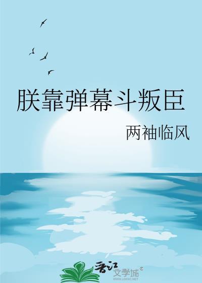 朕靠弹幕斗叛臣作者两袖临风