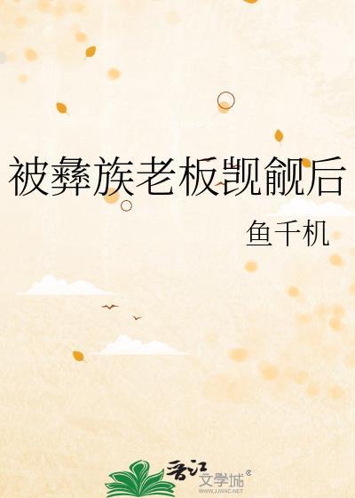 被彝族老板觊觎后鱼千机