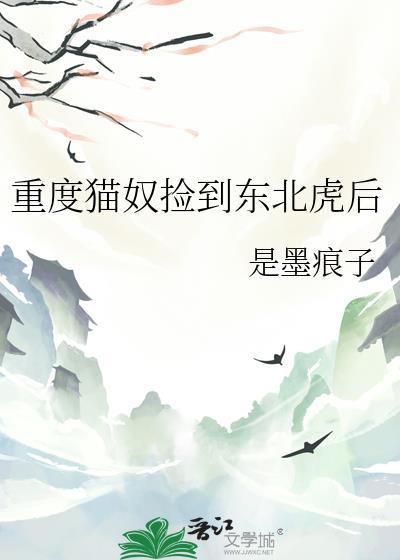 重度猫奴捡到东北虎后 是墨痕子 免费