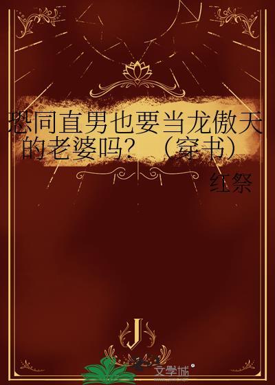 恐同直男也要当龙傲天的老婆吗?(穿书) 作者红祭