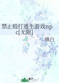 禁止殴打逃生游戏npc最新章节