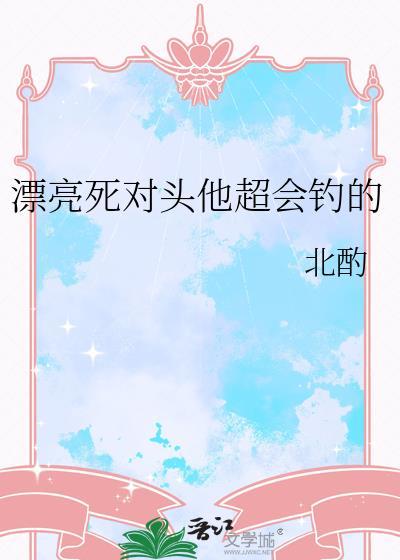 漂亮死对头他超会钓全文阅读