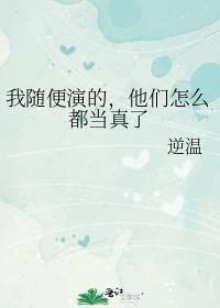我随便演的他们怎么都当真了免费