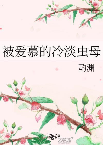 被爱慕的冷淡虫母晋江文学城
