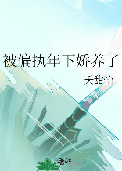 被偏执年下娇养了夭甜怡