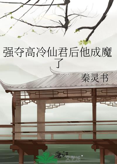 强夺高冷仙君后他成魔了讲的什么