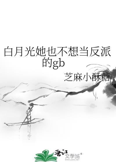 白月光她也不想当反派的gb免费阅读