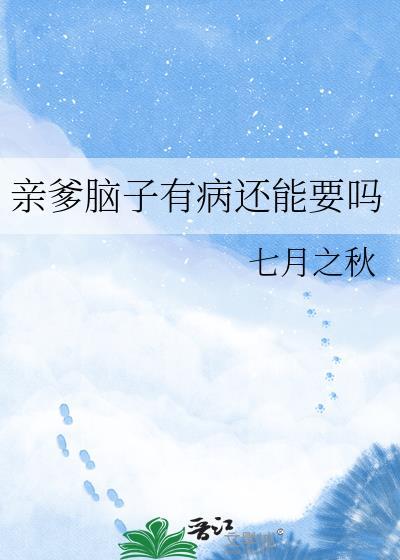 亲爹脑子有病还能要吗免费