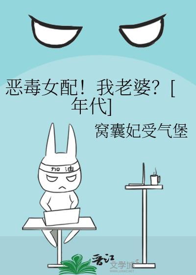 恶毒女配!我老婆?年代
