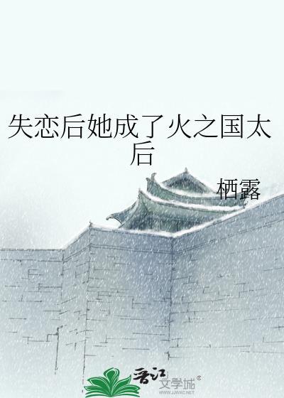 失恋后她成了火之国太后免费阅读全文
