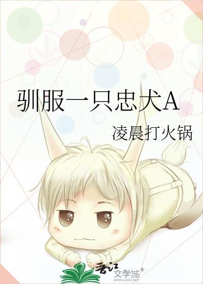 驯服一只忠犬a笔趣阁最新章节更新