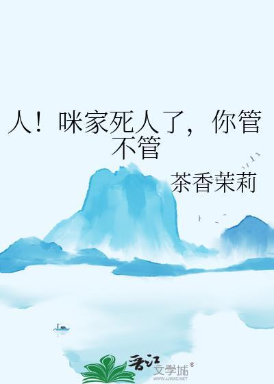 人咪家死人了你管不管全文阅读