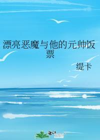 漂亮恶魔与他的元帅饭票免费阅读笔趣阁