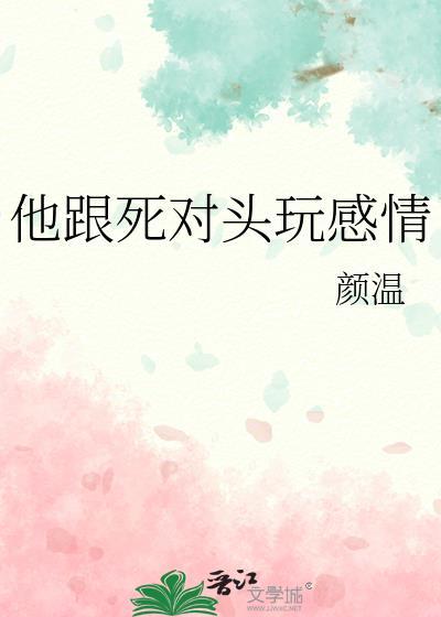 他跟死对头玩感情by颜温番外