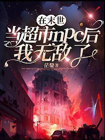 在末世当超市NPC后我无敌了在线阅读