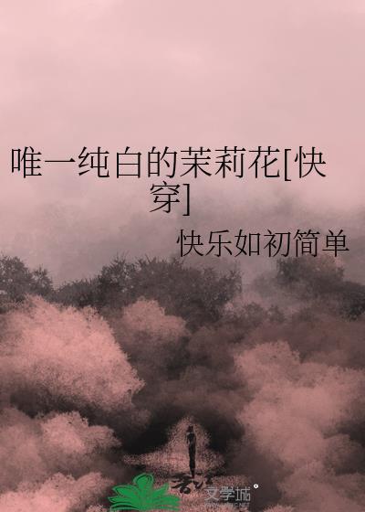 唯一纯白的茉莉花by快乐如初简单百度