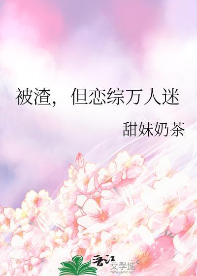 被渣后我成了万人迷 百度