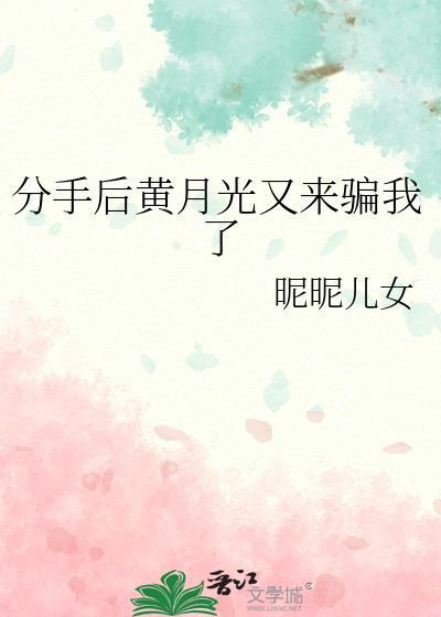 分手后黄月光又来骗我了 昵昵儿女 笔趣阁