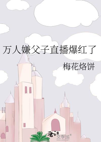 万人嫌父子直播爆红了梅花烙饼