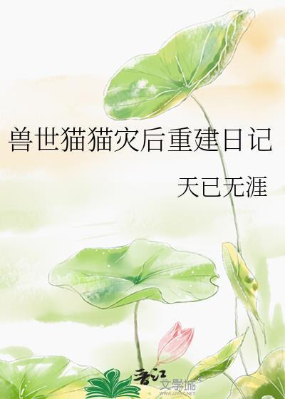 兽世猫猫灾后重建日记免费阅读