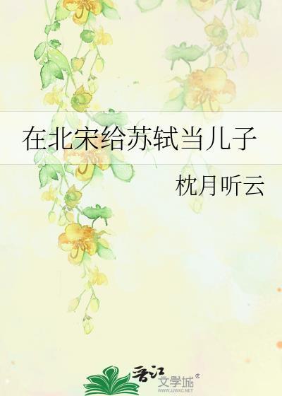 北宋给苏轼当儿子枕月听云免费阅读