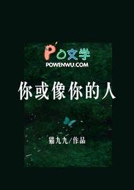 你或像你的人全文免费阅读by猫九九