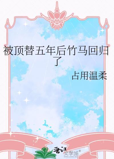 被顶替五年后竹马回归了晋江