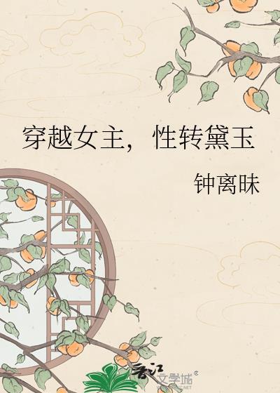 穿越女主性转黛玉by钟离昧txt