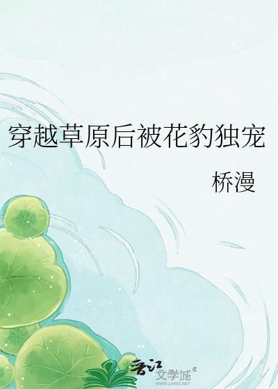 穿越草原后被花豹独宠了
