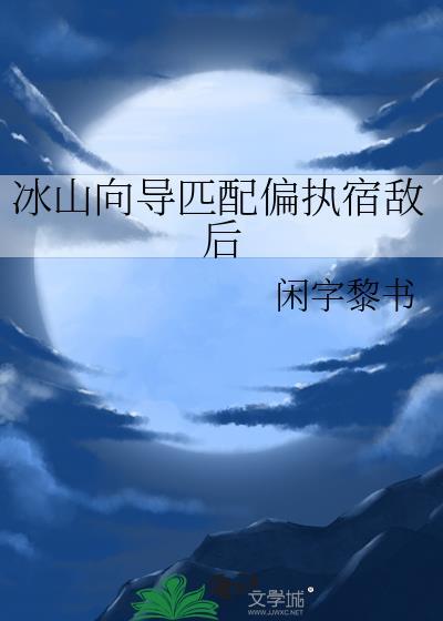 冰山向导匹配偏执宿敌后by闲自黎书txt