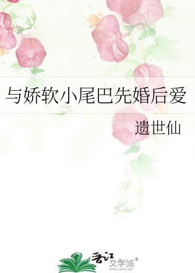 与娇软小尾巴先婚后爱全文免费阅读