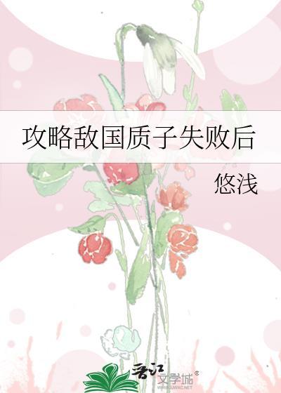 攻略敌国质子失败后晋江文学城