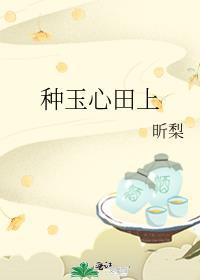 种玉心田上男主角渣吗