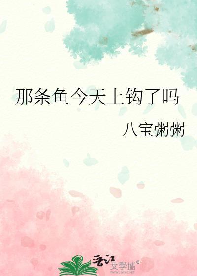 那条鱼今天上钩了吗全文阅读