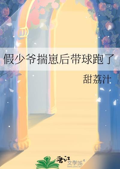 假少爷揣崽后带球跑了by甜荔汁