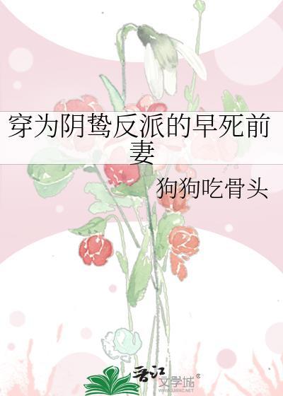 穿为阴鸷反派的早死前妻狗狗吃骨头